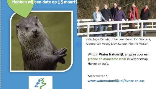 Uitnodiging van Water Natuurlijk Hunze en Aa's met plaatje van een otter en een ander plaatje met de top 6 kandidaten voor de WS2023 verkiezingen. De tekst bovenaan de uitnodiging luidt: "hebben wij een date op 15 maart?" De verder tekst luidt 'Wij zijn Water Natuurlijk en gaan voor een groene en duurzame stem in het waterschap hunze en aa's. Meer weten? www.waternatuurlijk.nl/hunze-en-aas . De groene partij met een hart voor blauw.